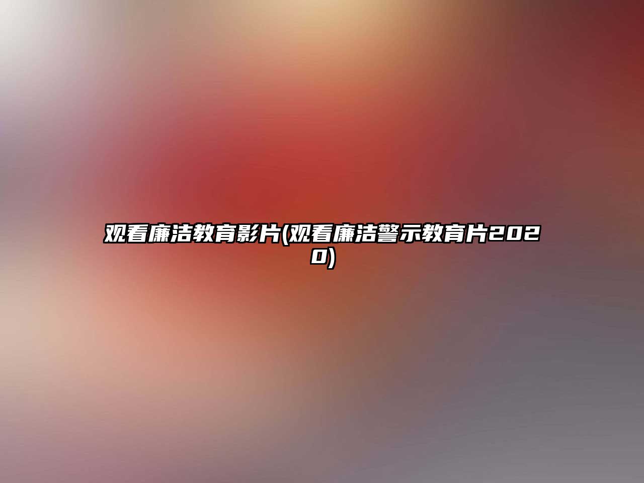 觀看廉潔教育影片(觀看廉潔警示教育片2020)