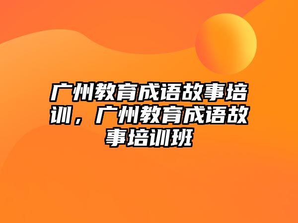 廣州教育成語故事培訓，廣州教育成語故事培訓班