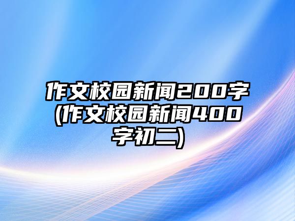 作文校園新聞200字(作文校園新聞400字初二)