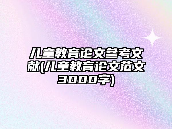 兒童教育論文參考文獻(xiàn)(兒童教育論文范文3000字)