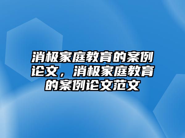 消極家庭教育的案例論文，消極家庭教育的案例論文范文