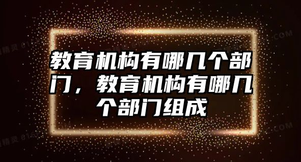 教育機(jī)構(gòu)有哪幾個(gè)部門，教育機(jī)構(gòu)有哪幾個(gè)部門組成