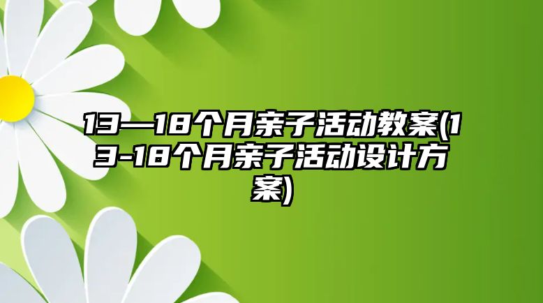 13—18個月親子活動教案(13-18個月親子活動設(shè)計(jì)方案)