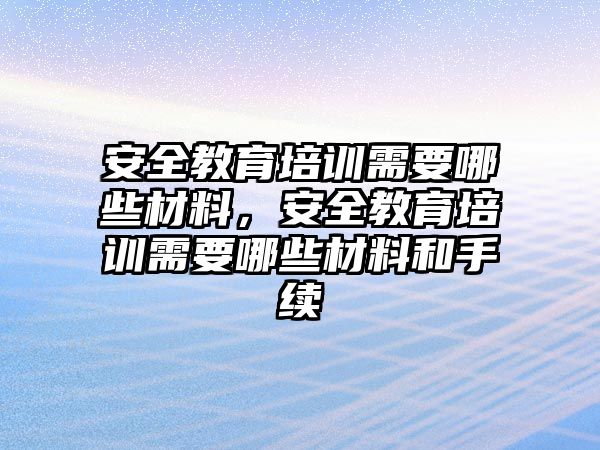 安全教育培訓(xùn)需要哪些材料，安全教育培訓(xùn)需要哪些材料和手續(xù)