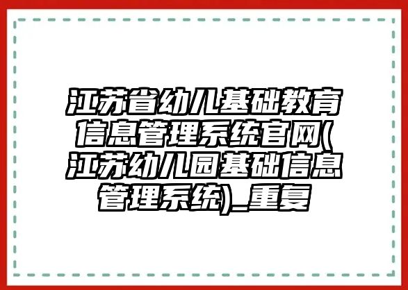 江蘇省幼兒基礎教育信息管理系統(tǒng)官網(wǎng)(江蘇幼兒園基礎信息管理系統(tǒng))_重復