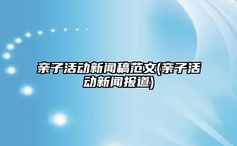 親子活動新聞稿范文(親子活動新聞報道)