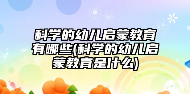 科學的幼兒啟蒙教育有哪些(科學的幼兒啟蒙教育是什么)