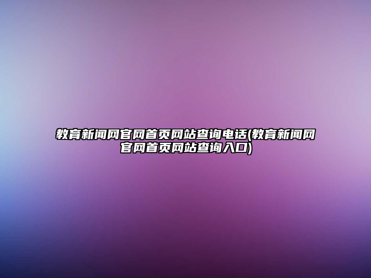 教育新聞網官網首頁網站查詢電話(教育新聞網官網首頁網站查詢入口)