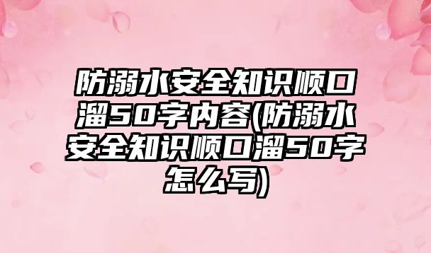 防溺水安全知識順口溜50字內(nèi)容(防溺水安全知識順口溜50字怎么寫)