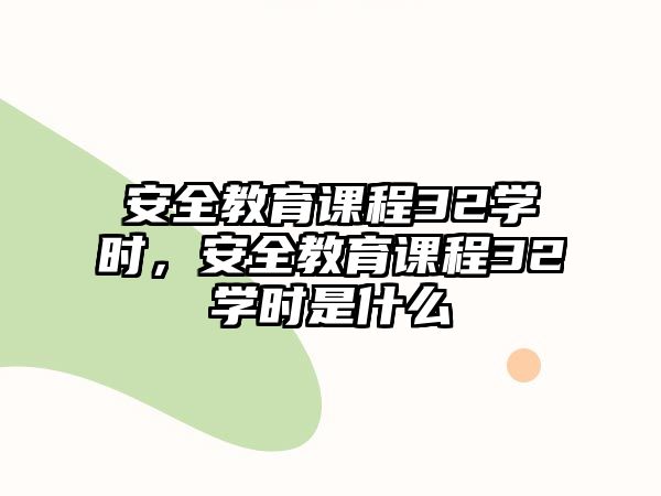 安全教育課程32學時，安全教育課程32學時是什么