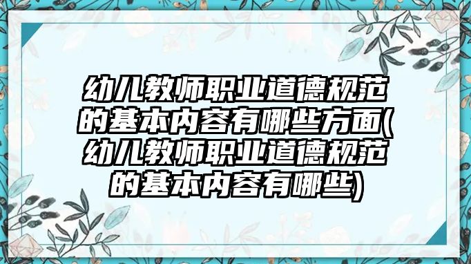 幼兒教師職業(yè)道德規(guī)范的基本內容有哪些方面(幼兒教師職業(yè)道德規(guī)范的基本內容有哪些)