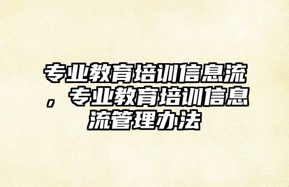 專業(yè)教育培訓信息流，專業(yè)教育培訓信息流管理辦法