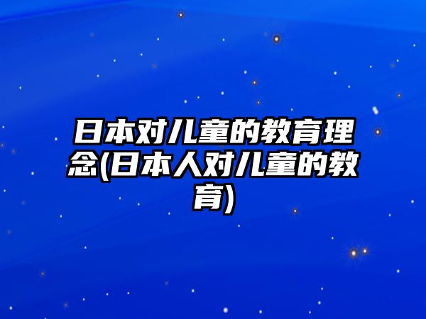 日本對兒童的教育理念(日本人對兒童的教育)