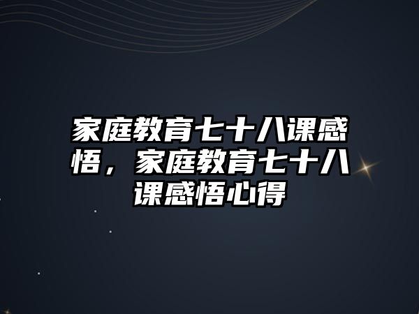 家庭教育七十八課感悟，家庭教育七十八課感悟心得