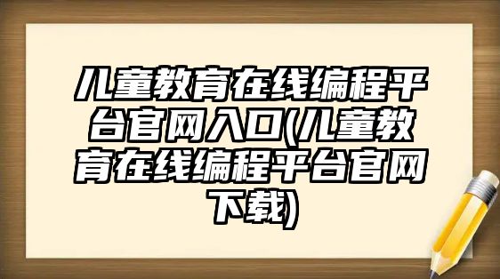 兒童教育在線編程平臺官網(wǎng)入口(兒童教育在線編程平臺官網(wǎng)下載)