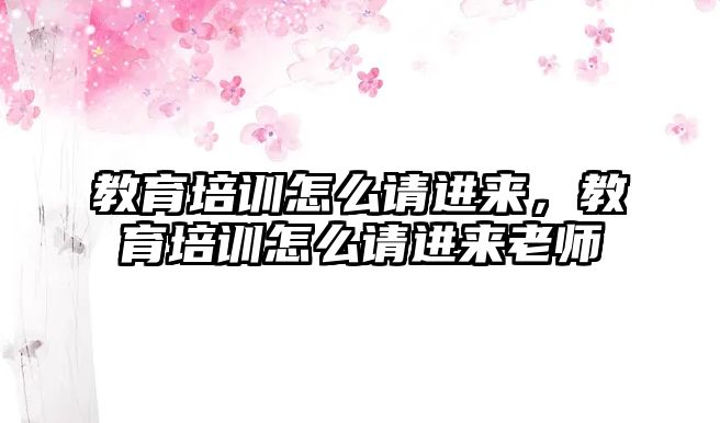 教育培訓怎么請進來，教育培訓怎么請進來老師