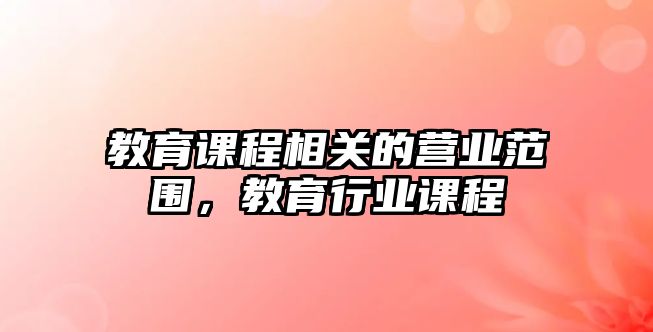 教育課程相關(guān)的營(yíng)業(yè)范圍，教育行業(yè)課程