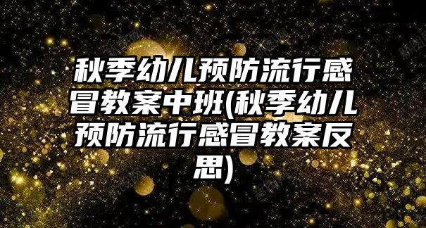 秋季幼兒預防流行感冒教案中班(秋季幼兒預防流行感冒教案反思)