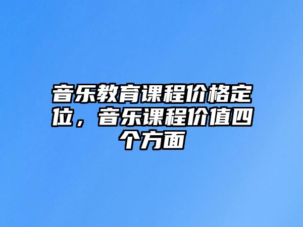 音樂教育課程價(jià)格定位，音樂課程價(jià)值四個(gè)方面