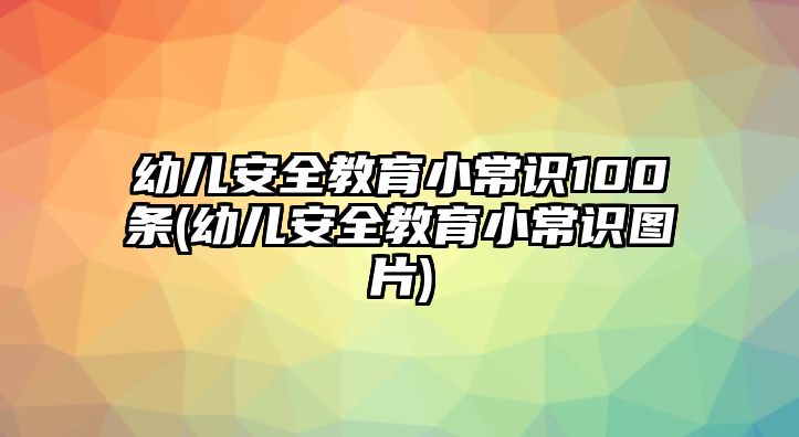 幼兒安全教育小常識100條(幼兒安全教育小常識圖片)