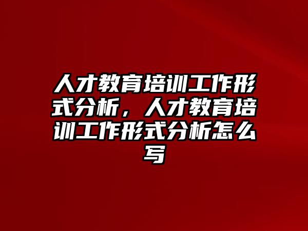 人才教育培訓工作形式分析，人才教育培訓工作形式分析怎么寫