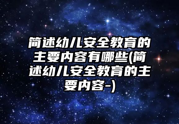 簡述幼兒安全教育的主要內(nèi)容有哪些(簡述幼兒安全教育的主要內(nèi)容-)