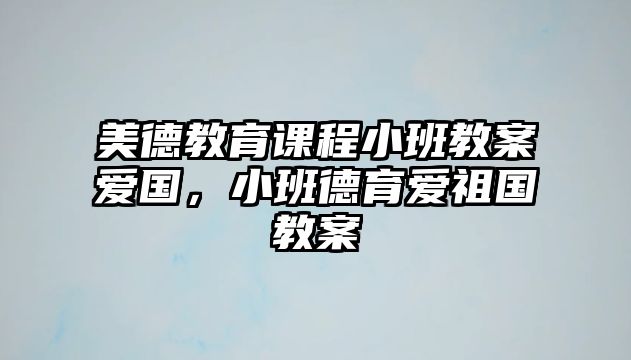 美德教育課程小班教案愛國，小班德育愛祖國教案