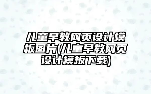 兒童早教網(wǎng)頁設(shè)計模板圖片(兒童早教網(wǎng)頁設(shè)計模板下載)