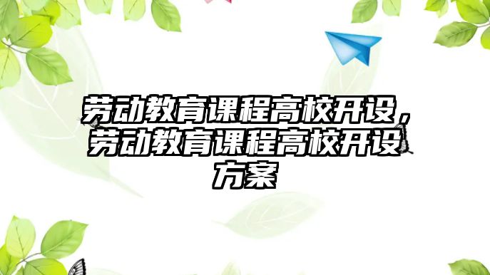 勞動教育課程高校開設，勞動教育課程高校開設方案