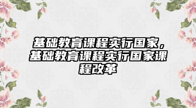 基礎(chǔ)教育課程實(shí)行國(guó)家，基礎(chǔ)教育課程實(shí)行國(guó)家課程改革