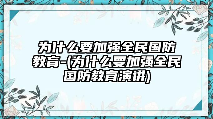 為什么要加強全民國防教育-(為什么要加強全民國防教育演講)