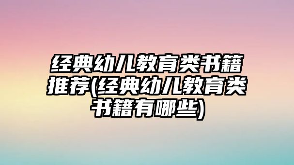 經(jīng)典幼兒教育類書籍推薦(經(jīng)典幼兒教育類書籍有哪些)