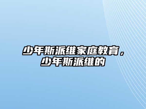 少年斯派維家庭教育，少年斯派維的