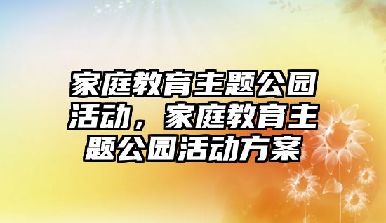 家庭教育主題公園活動，家庭教育主題公園活動方案