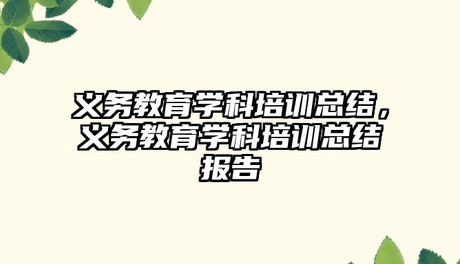 義務教育學科培訓總結，義務教育學科培訓總結報告