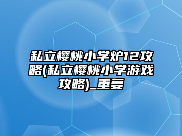 私立櫻桃小學爐12攻略(私立櫻桃小學游戲攻略)_重復