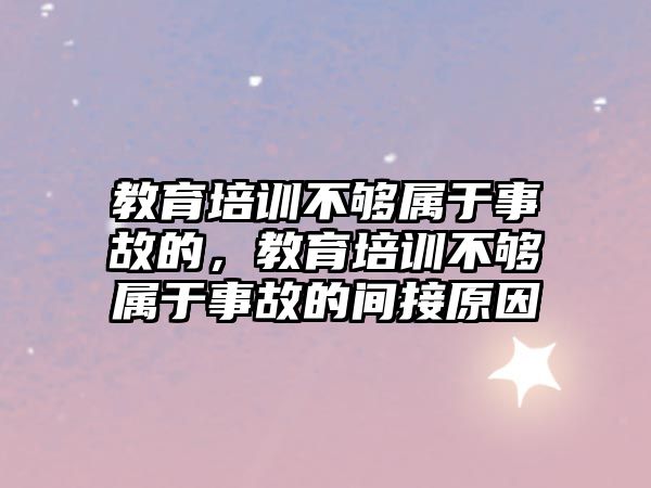 教育培訓(xùn)不夠?qū)儆谑鹿实模逃嘤?xùn)不夠?qū)儆谑鹿实拈g接原因