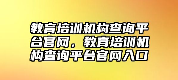 教育培訓(xùn)機構(gòu)查詢平臺官網(wǎng)，教育培訓(xùn)機構(gòu)查詢平臺官網(wǎng)入口