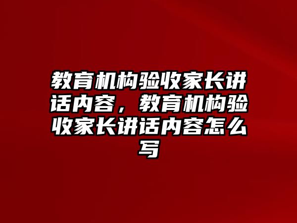 教育機(jī)構(gòu)驗(yàn)收家長講話內(nèi)容，教育機(jī)構(gòu)驗(yàn)收家長講話內(nèi)容怎么寫