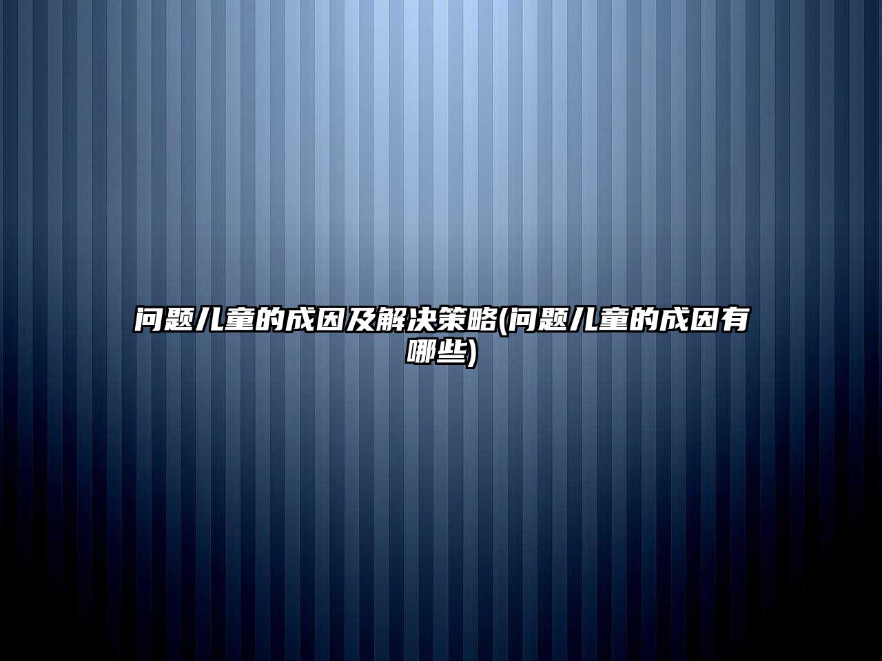 問題兒童的成因及解決策略(問題兒童的成因有哪些)