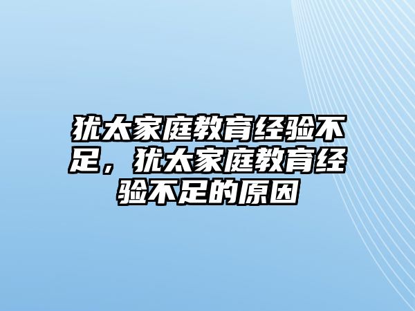 猶太家庭教育經(jīng)驗(yàn)不足，猶太家庭教育經(jīng)驗(yàn)不足的原因