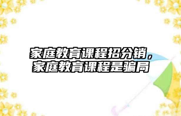 家庭教育課程招分銷，家庭教育課程是騙局