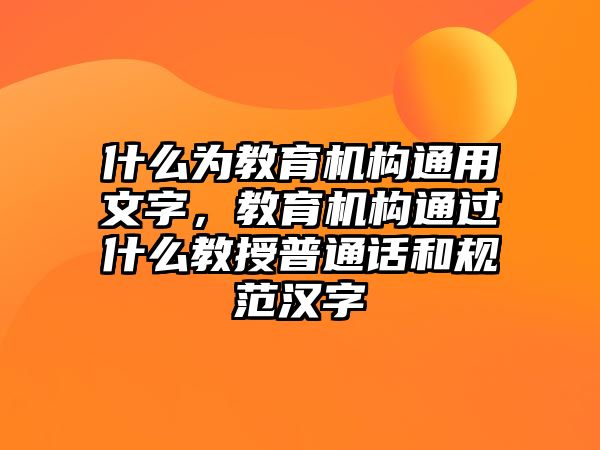 什么為教育機(jī)構(gòu)通用文字，教育機(jī)構(gòu)通過什么教授普通話和規(guī)范漢字