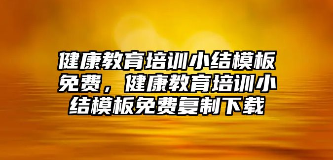 健康教育培訓小結模板免費，健康教育培訓小結模板免費復制下載