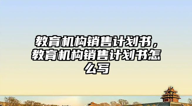 教育機構(gòu)銷售計劃書，教育機構(gòu)銷售計劃書怎么寫