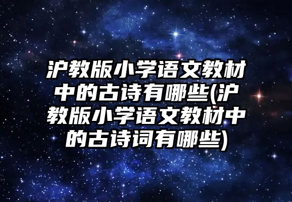 滬教版小學(xué)語(yǔ)文教材中的古詩(shī)有哪些(滬教版小學(xué)語(yǔ)文教材中的古詩(shī)詞有哪些)