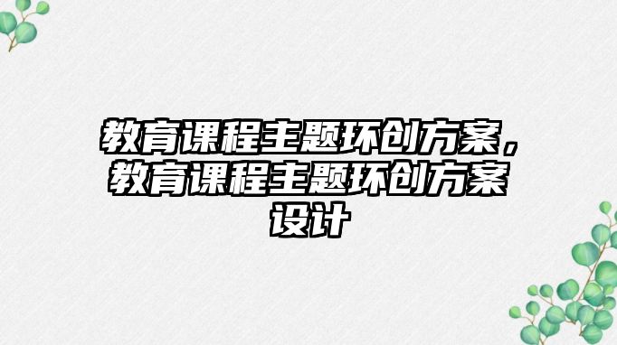 教育課程主題環(huán)創(chuàng)方案，教育課程主題環(huán)創(chuàng)方案設計