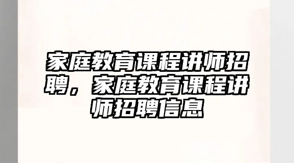 家庭教育課程講師招聘，家庭教育課程講師招聘信息