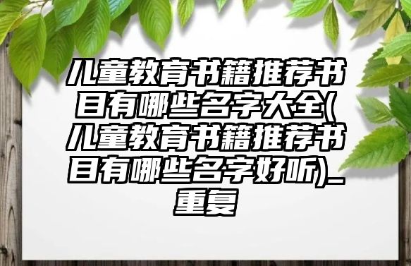 兒童教育書籍推薦書目有哪些名字大全(兒童教育書籍推薦書目有哪些名字好聽)_重復