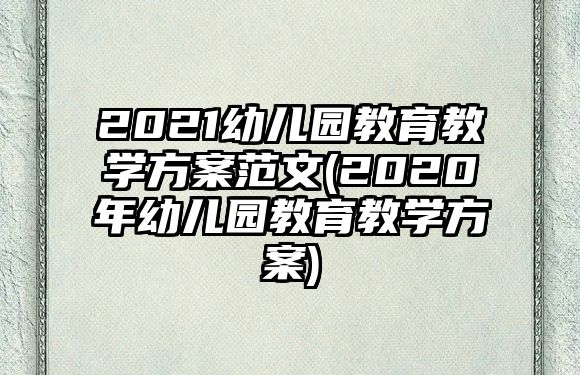 2021幼兒園教育教學(xué)方案范文(2020年幼兒園教育教學(xué)方案)